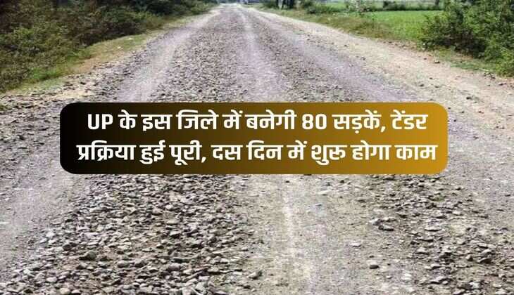UP के इस जिले में बनेगी 80 सड़कें, टेंडर प्रक्रिया हुई पूरी, दस दिन में शुरू होगा काम