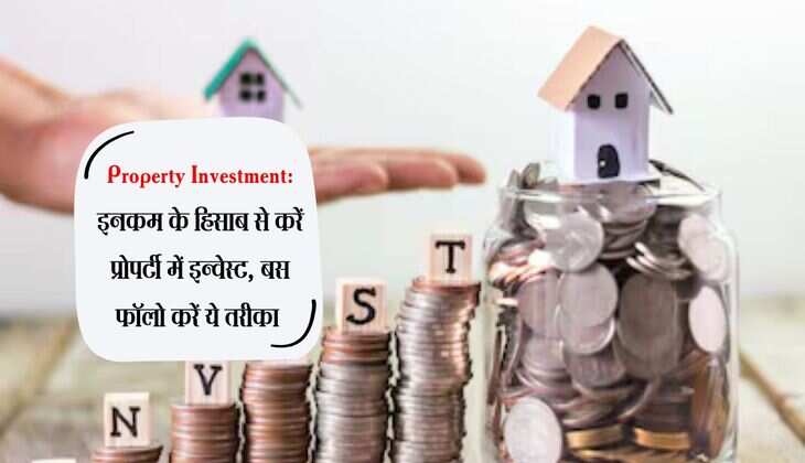 Property Investment: इनकम के हिसाब से करें प्रोपर्टी में इन्वेस्ट, बस फॉलो करें ये तरीका 