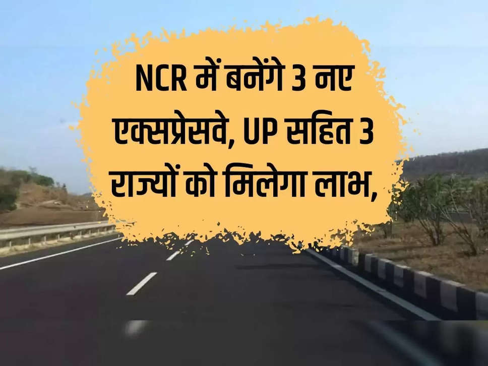 3 new expressways will be built in Delhi NCR, UP, Rajasthan, Haryana will benefit, work will be completed in 4 years