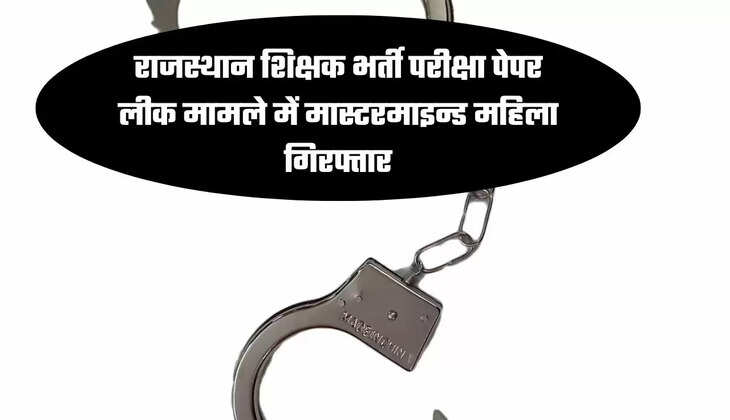 राजस्थान शिक्षक भर्ती परीक्षा पेपर लीक मामले में मास्टरमाइन्ड महिला गिरफ्तार
