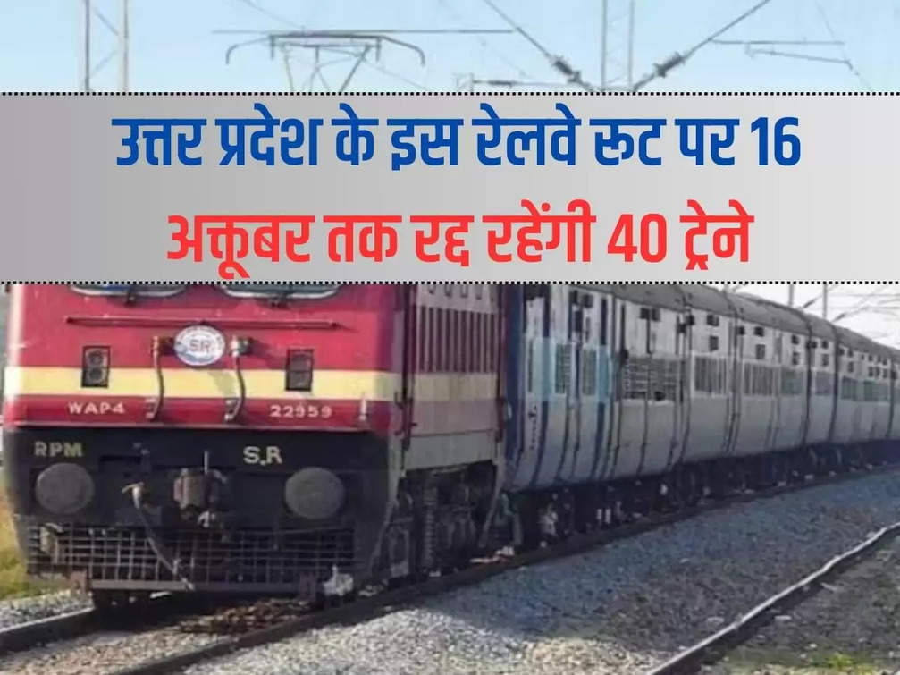 40 trains will be canceled on this railway route of Uttar Pradesh till October 16