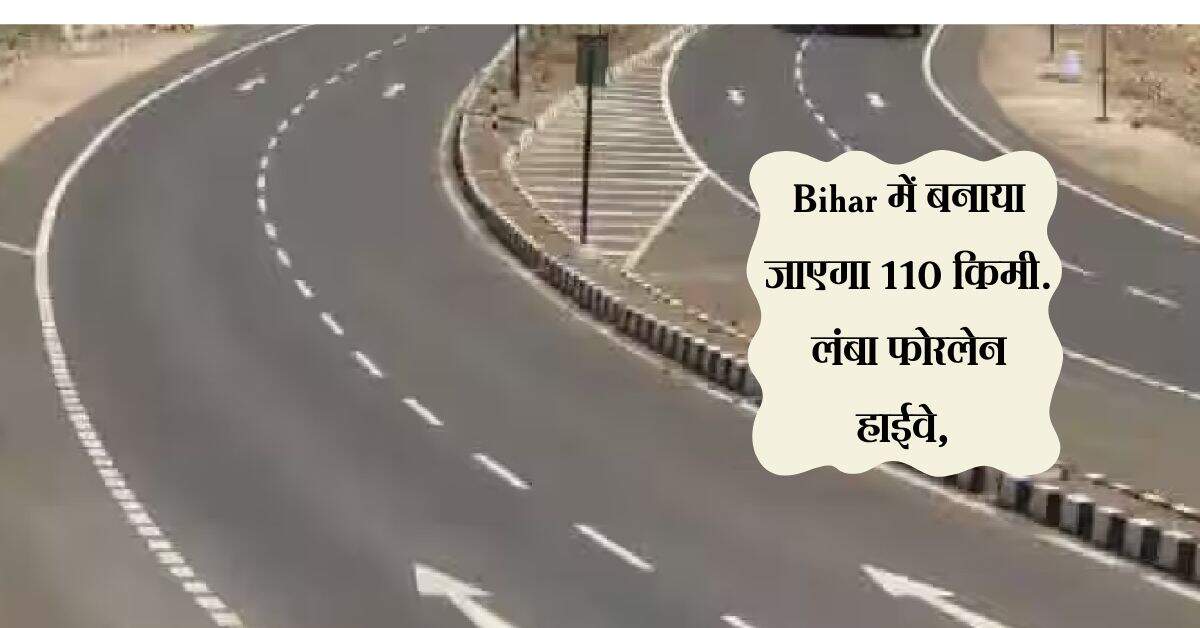 Bihar में बनाया जाएगा 110 किमी. लंबा फोरलेन हाईवे, कई जिलों का सफर होगा आसान