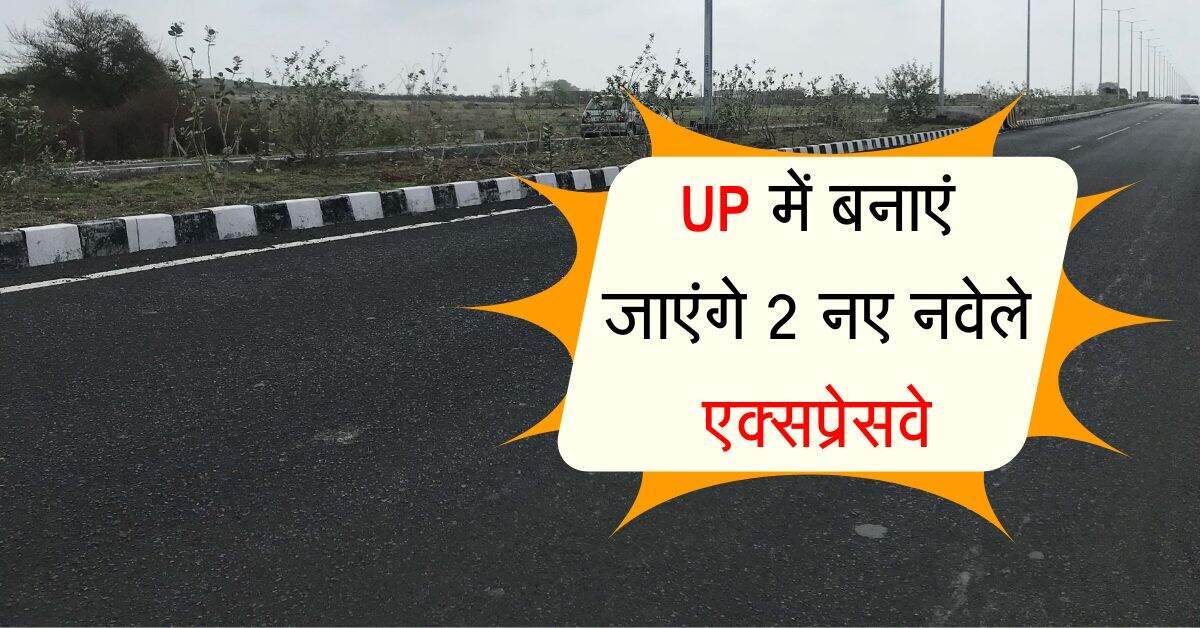 UP में बनाएं जाएंगे 2 नए नवेले एक्सप्रेसवे, एक 320 और दूसरा 100 किलोमीटर लंबा होगा