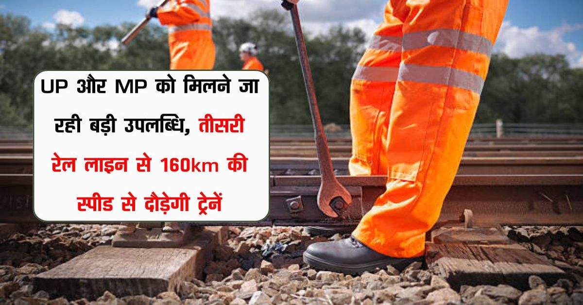 UP और MP को मिलने जा रही बड़ी उपलब्धि, तीसरी रेल लाइन से 160km की स्पीड से दौड़ेगी ट्रेनें