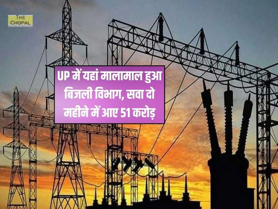 UP में यहां मालामाल हुआ ब‍िजली व‍िभाग, सवा दो महीने में आए 51 करोड़