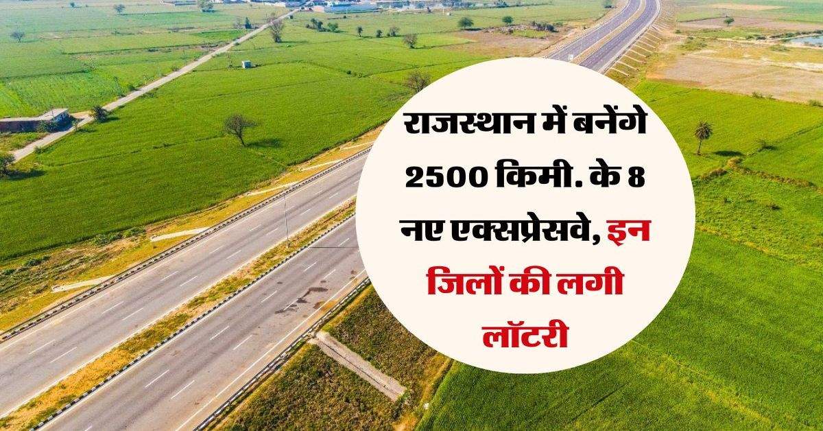 राजस्थान में बनेंगे 2500 किमी. के 8 नए एक्सप्रेसवे, DPR को दी मंजूरी, इन जिलों की लगी लॉटरी