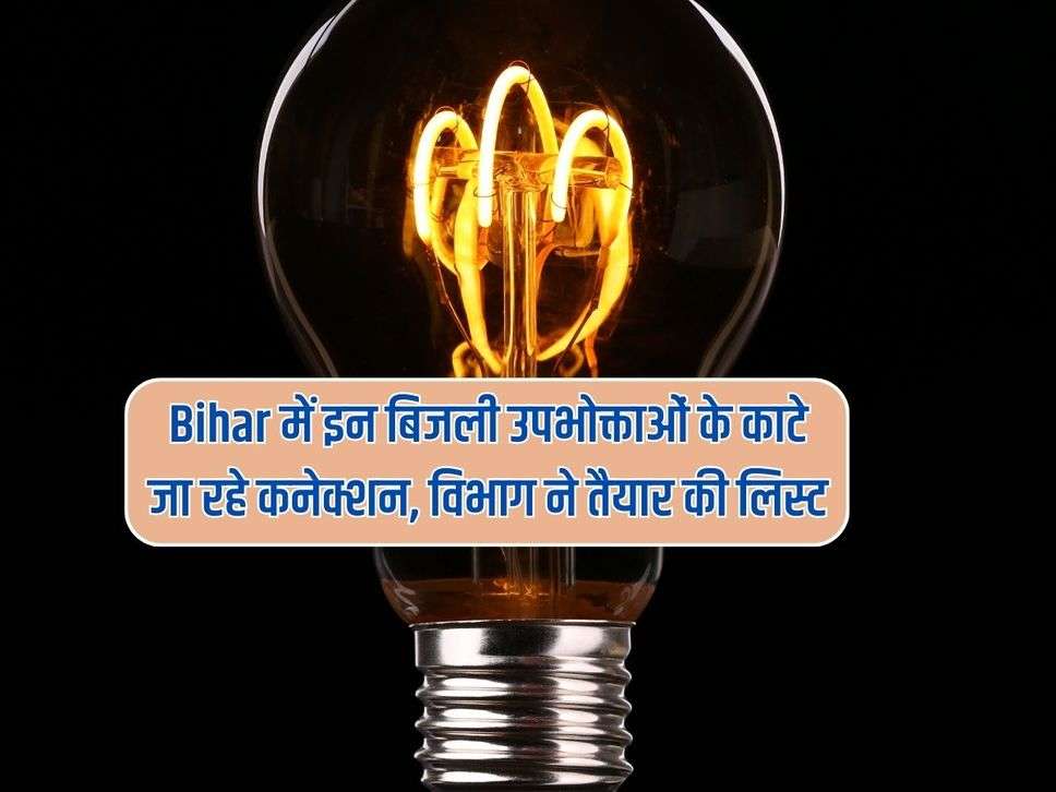 Bihar में इन बिजली उपभोक्ताओं के काटे जा रहे कनेक्शन, विभाग ने तैयार की लिस्ट