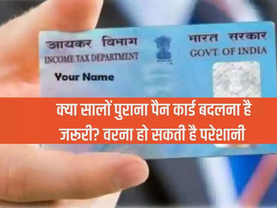 Is it necessary to change years old PAN card? Otherwise there may be trouble