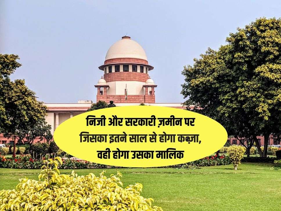 Supreme Court Decision : निजी और सरकारी ज़मीन पर जिसका इतने साल से होगा कब्ज़ा, वही होगा उसका मालिक