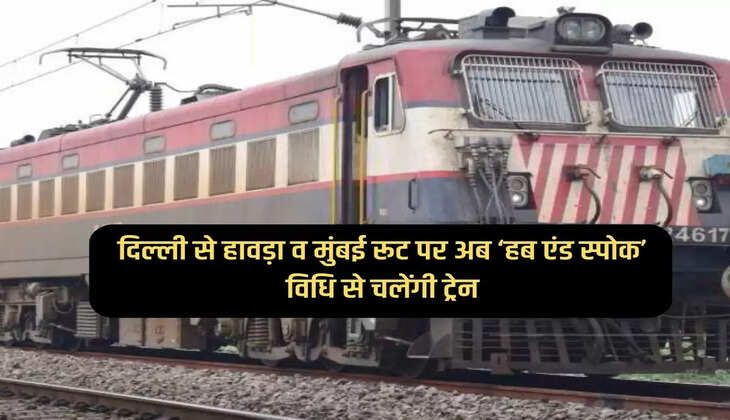 Now trains will run on 'Hub and Spoke' method from Delhi to Howrah and Mumbai routes.