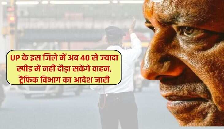 UP के इस जिले में अब 40 से ज्यादा स्पीड में नहीं दौड़ा सकेंगे वाहन, ट्रैफिक विभाग का आदेश जारी