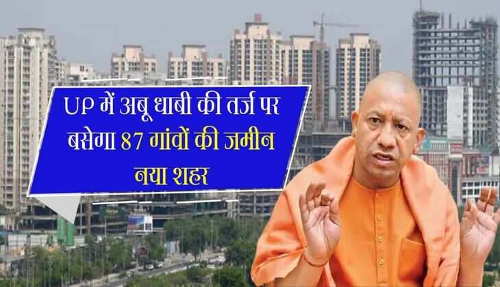 UP में अबू धाबी की तर्ज पर बसेगा 87 गांवों की जमीन नया शहर, तीन टाइप के होंगे मकान