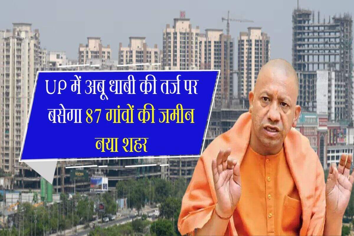 UP में अबू धाबी की तर्ज पर बसेगा 87 गांवों की जमीन नया शहर, तीन टाइप के होंगे मकान