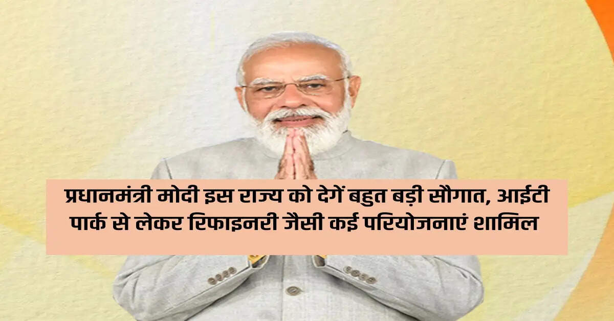 Prime Minister Modi will give a big gift to this state, many projects from IT Park to Refinery will be included.