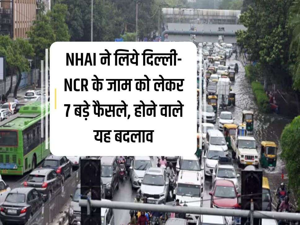 NHAI took 7 big decisions regarding the traffic jam in Delhi-NCR, these changes are going to happen