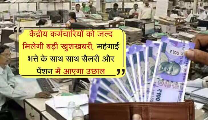 DA Hike : केंद्रीय कर्मचारियों को जल्द मिलेगी बड़ी खुशखबरी, महंगाई भत्ते के साथ साथ सैलरी और पेंशन में आएगा उछाल