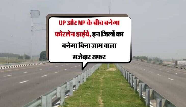 UP और MP के बीच बनेगा फोरलेन हाईवे, इन जिलों का बनेगा बिना जाम वाला मजेदार सफर