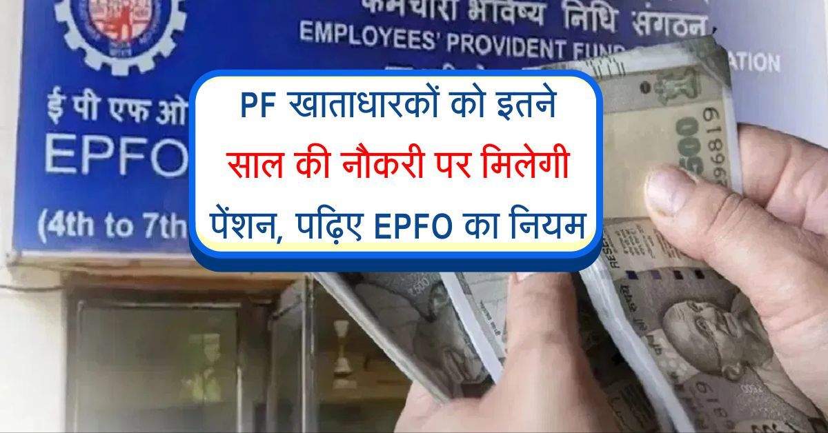 PF खाताधारकों को इतने साल की नौकरी  पर मिलेगी पेंशन, पढ़िए EPFO का नियम