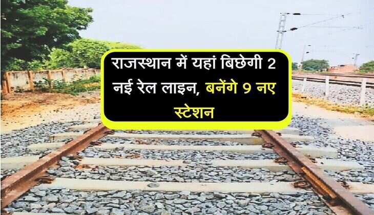 राजस्थान में यहां बिछेगी 2 नई रेल लाइन, बनेंगे 9 नए स्टेशन, इन जिलों को फायदा