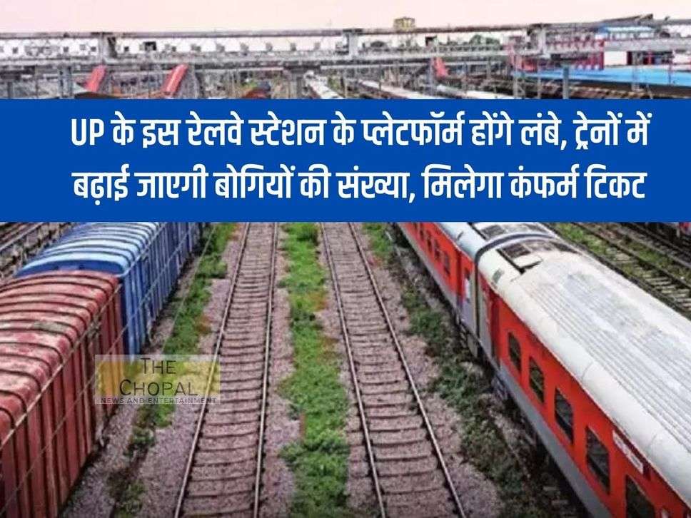 The platforms of this railway station of UP will be longer, the number of bogies in trains will be increased, you will get confirmed tickets.