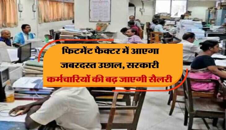 fitment factor hike : फिटमेंट फैक्टर में आएगा जबरदस्त उछाल, सरकारी कर्मचारियों की बढ़ जाएगी सैलरी 