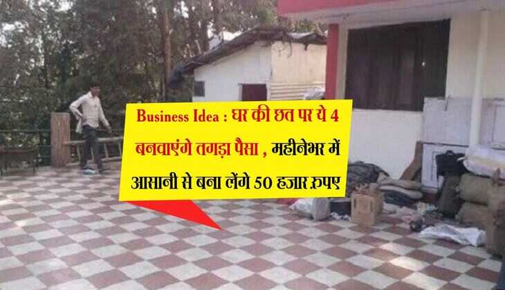Business Idea : घर की छत पर ये 4 बनवाएंगे तगड़ा पैसा , महीनेभर में आसानी से बना लेंगे 50 हजार रुपए 