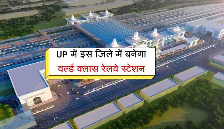 UP में इस जिले में बनेगा वर्ल्ड क्लास रेलवे स्टेशन, संस्कृति और विरासत पर होगा डिजाइन