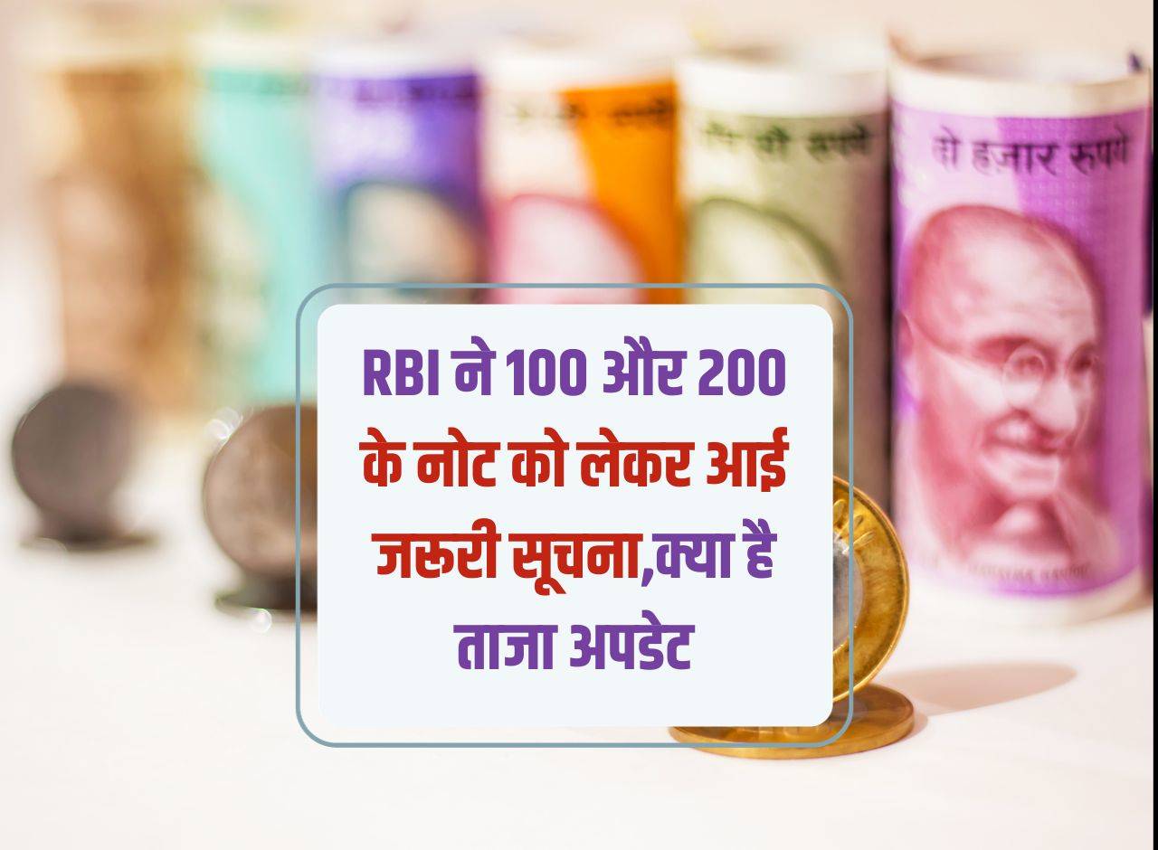 RBI ने 100 और 200 के नोट को लेकर आई जरूरी सूचना,क्या है ताजा अपडेट