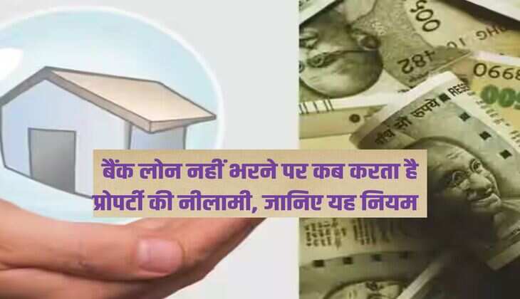 Loan Default : बैंक लोन नहीं भरने पर कब करता है प्रोपर्टी की नीलामी, जानिए यह नियम  