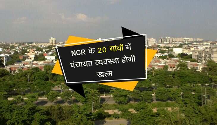 NCR के 20 गांवों में पंचायत व्यवस्था होगी खत्म, चार सड़कों का होगा कायाकल्प 