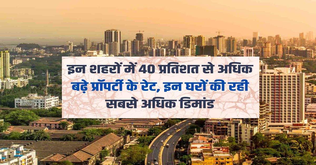 Property Prices Hike : इन शहरों में 40 प्रतिशत से अधिक बढ़े प्रॉपर्टी के रेट, इन घरों की रही सबसे अधिक डिमांड