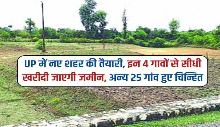 UP में नए शहर की तैयारी, इन 4 गावों से सीधी खरीदी जाएगी जमीन अन्य 25 गांव हुए चिन्हित