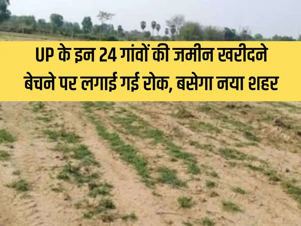 Ban imposed on buying and selling of land in these 24 villages of UP, new city will be established