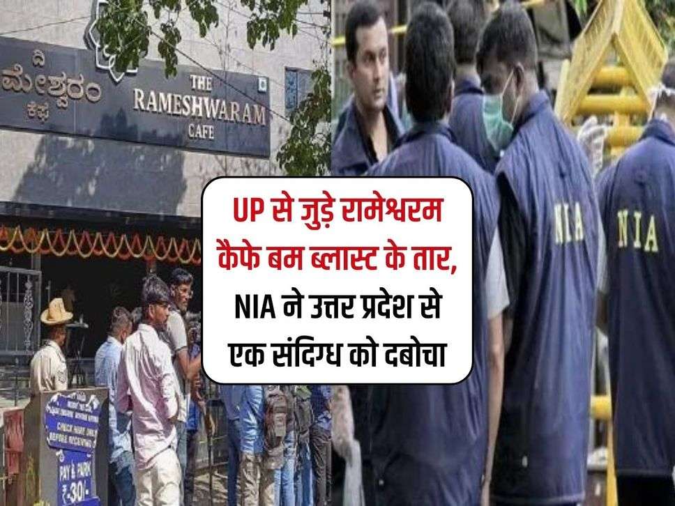 UP से जुड़े रामेश्वरम कैफे बम ब्लास्ट के तार, NIA ने उत्तर प्रदेश से एक संदिग्ध को दबोचा