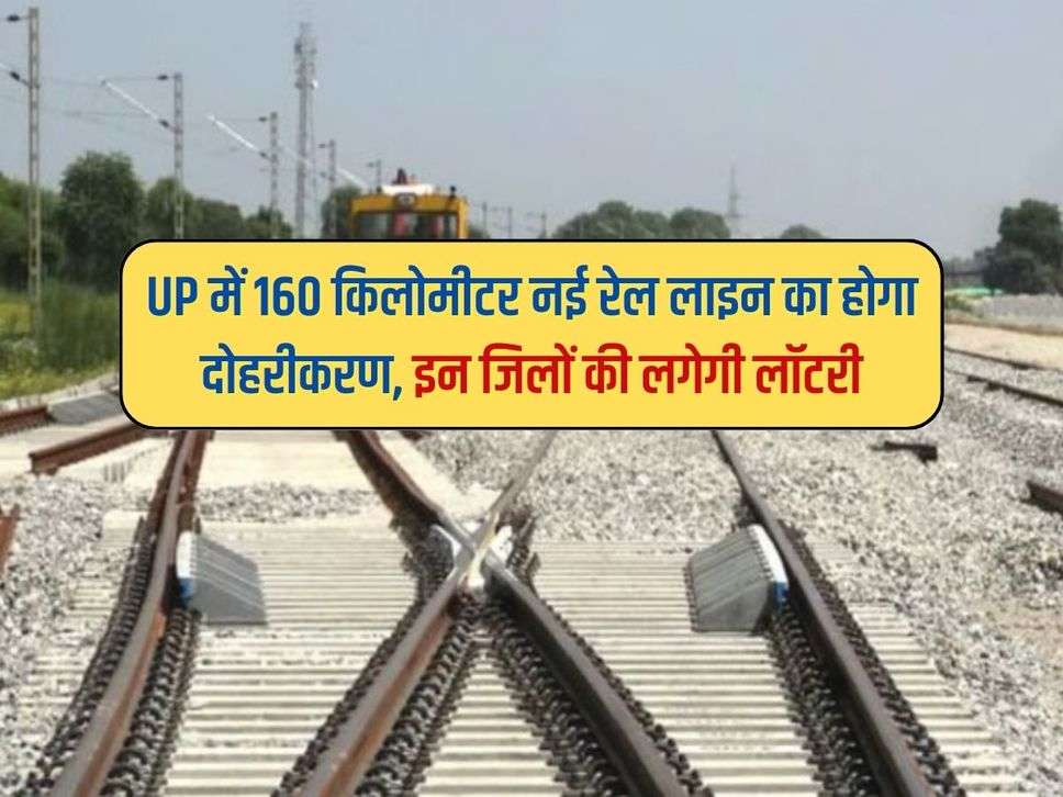 UP में 160 किलोमीटर नई रेल लाइन का होगा दोहरीकरण, इन जिलों की लगेगी लॉटरी