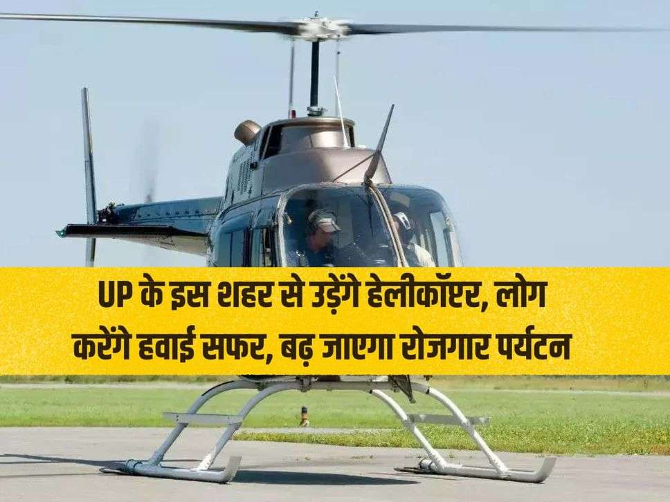 Helicopters will fly from this city of UP, people will travel by air, employment and tourism will increase