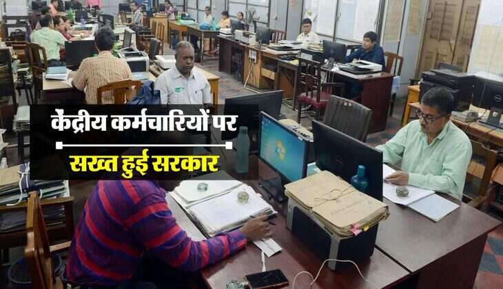 Central Government Employees : केंद्रीय कर्मचारियों पर सख्त हुई सरकार, जारी हुए नए नियम 