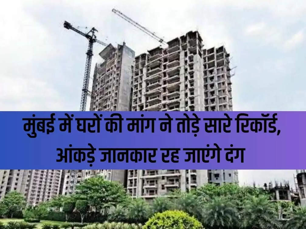 Demand for houses in Mumbai broke all records, you will be stunned to know the figures