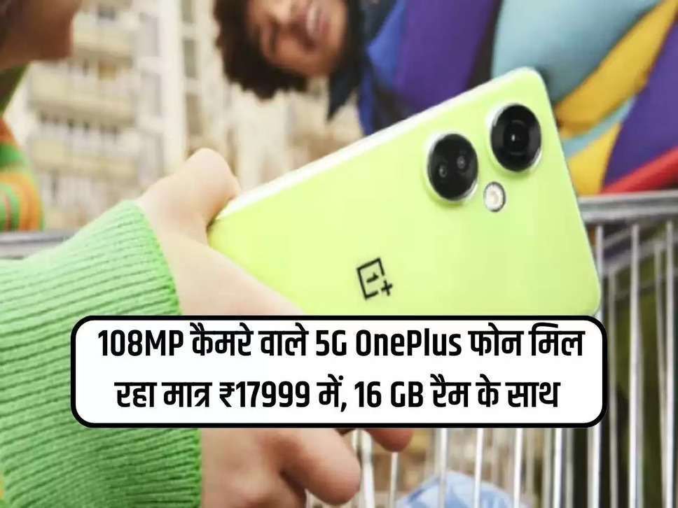 108MP कैमरे वाले 5G OnePlus फोन मिल रहा मात्र ₹17999 में, 16 GB रैम के साथ 