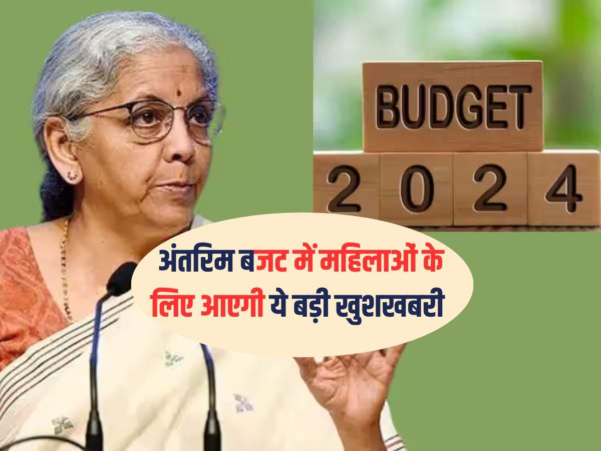 Budget 2024 : अंतरिम बजट में महिलाओं के लिए आएगी ये बड़ी खुशखबरी 
