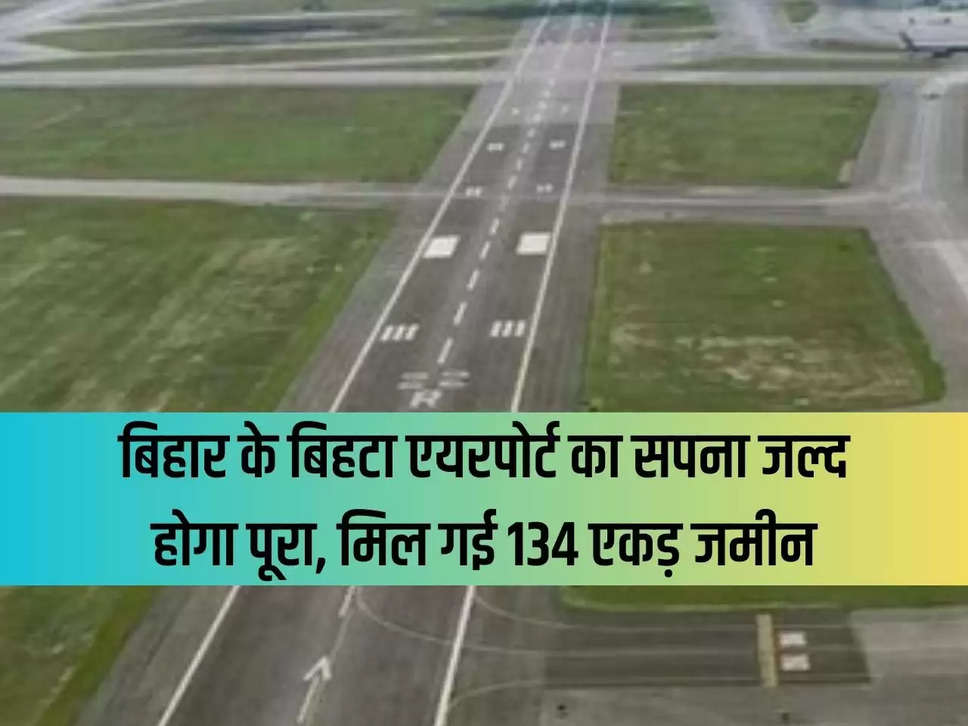 Bihar's dream of Bihta airport will soon be fulfilled, 134 acres of land got