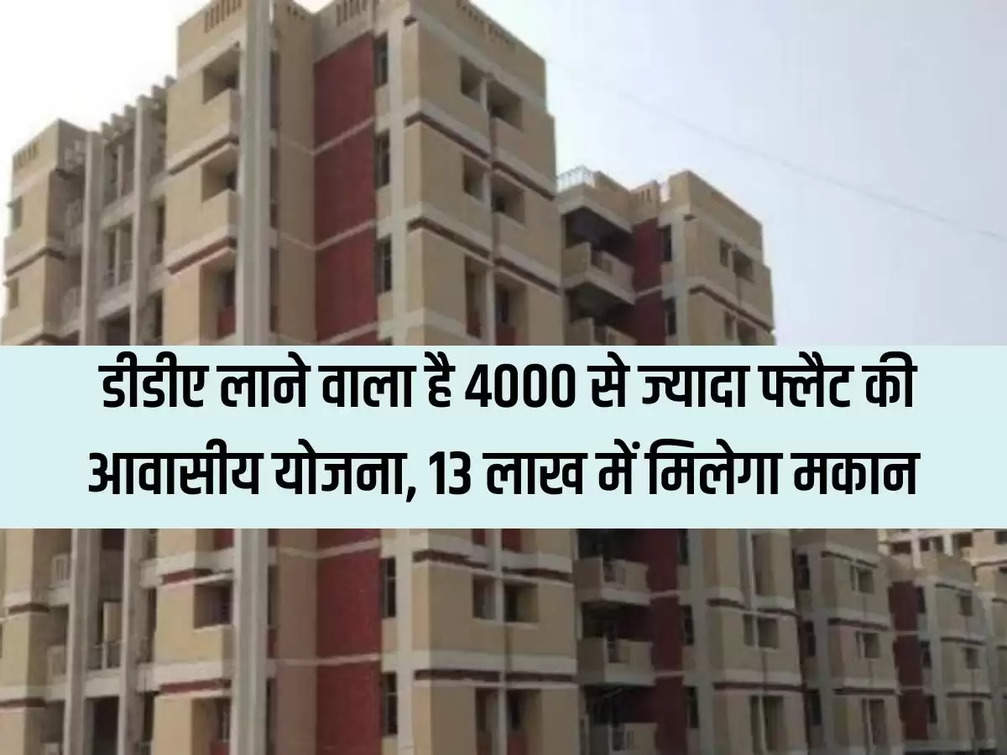 DDA is going to bring a housing scheme of more than 4000 flats, houses will be available for 13 lakhs