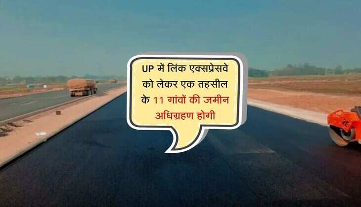 UP में इस जिले से निकलेगा लिंक एक्सप्रेसवे, एक तहसील के 11 गांवों की जमीन अधिग्रहण होगी