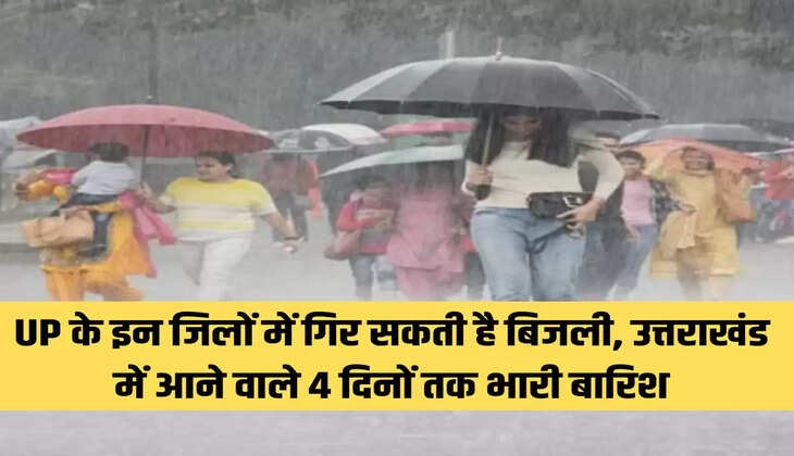 UP के इन जिलों में गिर सकती है बिजली, उत्तराखंड में आने वाले 4 दिनों तक भारी बारिश