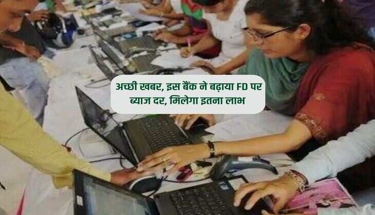 FD Interest Rates : अच्छी खबर, इस बैंक ने बढ़ाया FD पर ब्याज दर, मिलेगा इतना लाभ