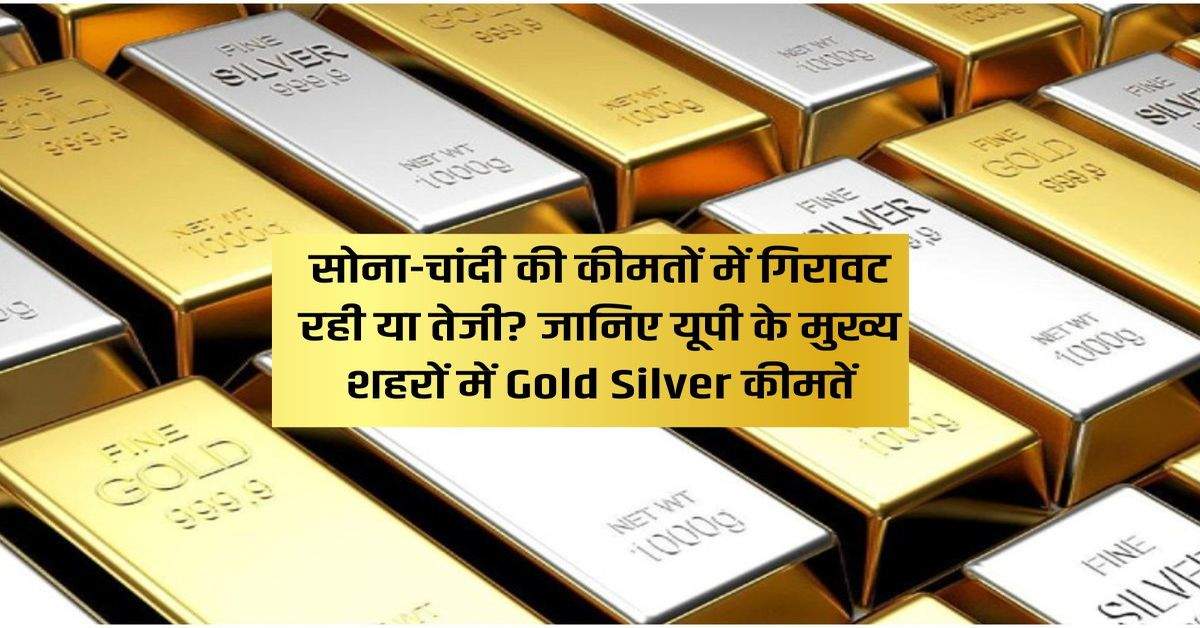 UP Update : सोना-चांदी की कीमतों में गिरावट रही या तेजी? जानिए यूपी के मुख्य शहरों में Gold Silver कीमतें