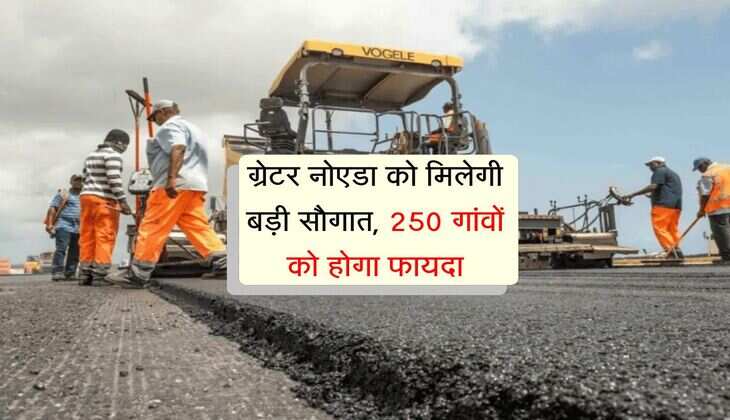 UP में सड़कों का चौड़ीकरण, ग्रेटर नोएडा को मिलेगी बड़ी सौगात, 250 गांवों को होगा फायदा