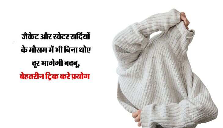 जैकेट और स्वेटर सर्दियों के मौसम में भी बिना धोए दूर भागेगी बदबू, बेहतरीन ट्रिक करे प्रयोग  