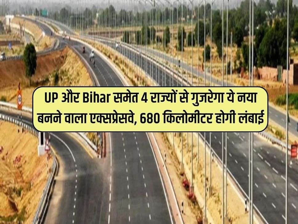 UP और Bihar समेत 4 राज्यों से गुजरेगा ये नया बनने वाला एक्सप्रेसवे, 680 किलोमीटर होगी लंबाई