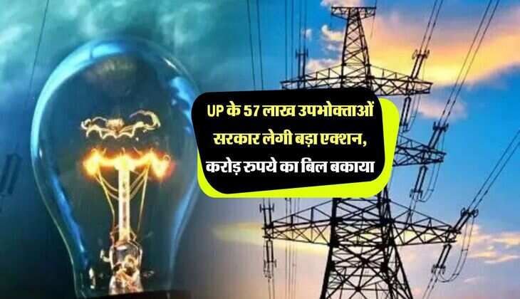 UP के 57 लाख उपभोक्ताओं सरकार लेगी बड़ा एक्शन, करोड़ रुपये का बिल बकाया
